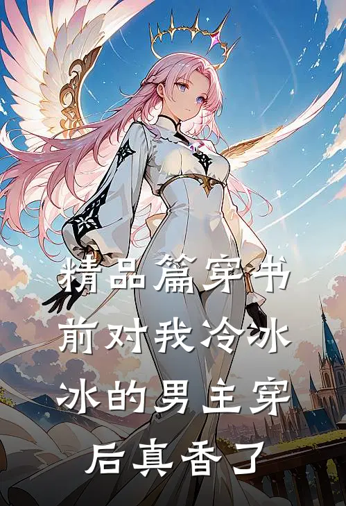 精品篇穿书前对我冷冰冰的男主穿后真香了