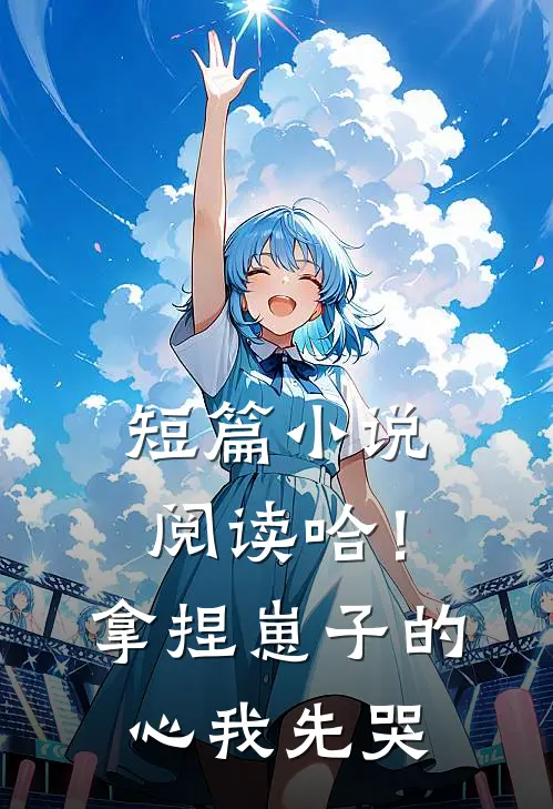 短篇小说阅读哈！拿捏崽子的心，我先哭