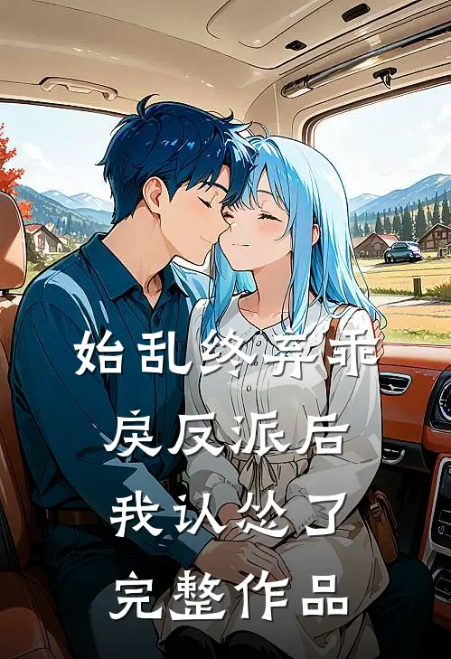 始乱终弃乖戾反派后，我认怂了完整作品