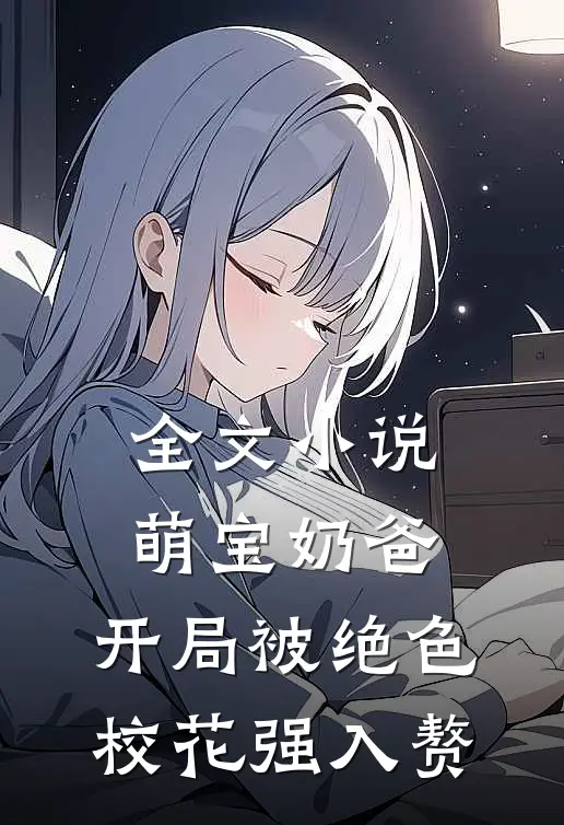 全文小说萌宝奶爸：开局被绝色校花强入赘