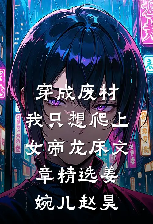 穿成废材，我只想爬上女帝龙床文章精选姜婉儿赵昊