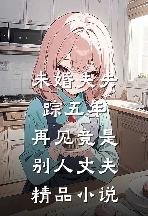 未婚夫失踪五年：再见竟是别人丈夫精品小说