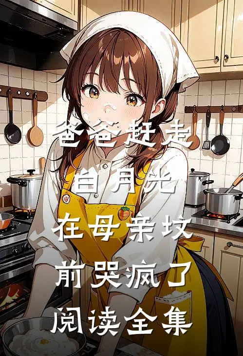 爸爸赶走白月光，在母亲坟前哭疯了阅读全集