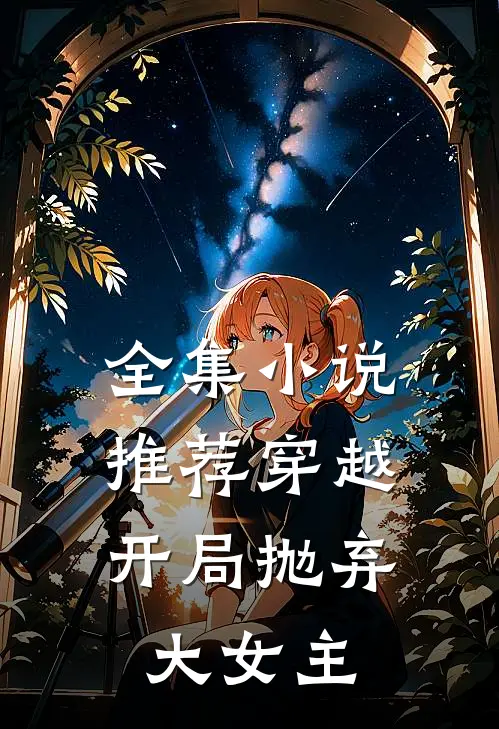 全集小说推荐穿越：开局抛弃大女主