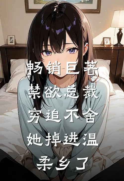 畅销巨著禁欲总裁穷追不舍，她掉进温柔乡了