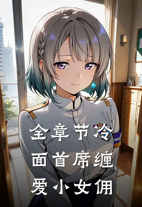 全章节冷面首席缠爱小女佣