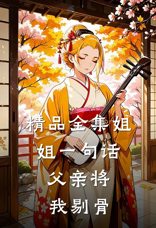 精品全集姐姐一句话，父亲将我剔骨