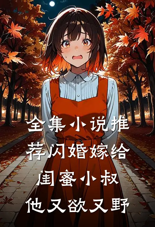 全集小说推荐闪婚嫁给闺蜜小叔，他又欲又野