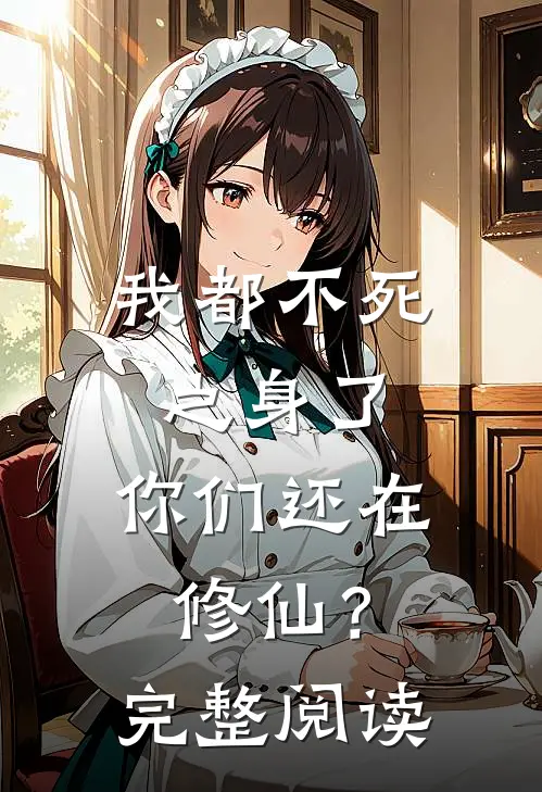 我都不死之身了，你们还在修仙？完整阅读