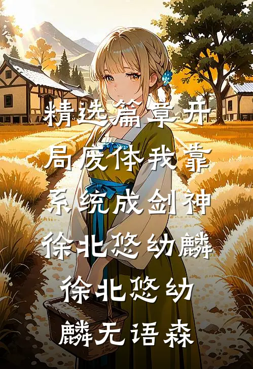 精选篇章开局废体我靠系统成剑神徐北悠幼麟，徐北悠幼麟无语森