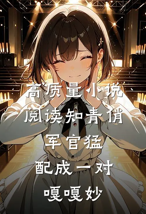 高质量小说阅读知青俏，军官猛，配成一对嘎嘎妙