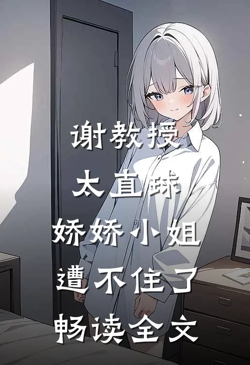 谢教授太直球，娇娇小姐遭不住了畅读全文