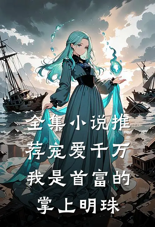 全集小说推荐宠爱千万：我是首富的掌上明珠