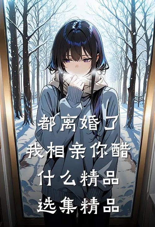 都离婚了，我相亲你醋什么精品选集精品