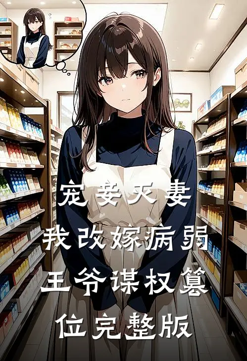 宠妾灭妻，我改嫁病弱王爷谋权篡位完整版