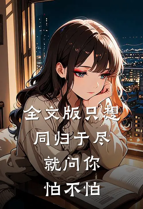 全文版只想同归于尽，就问你怕不怕
