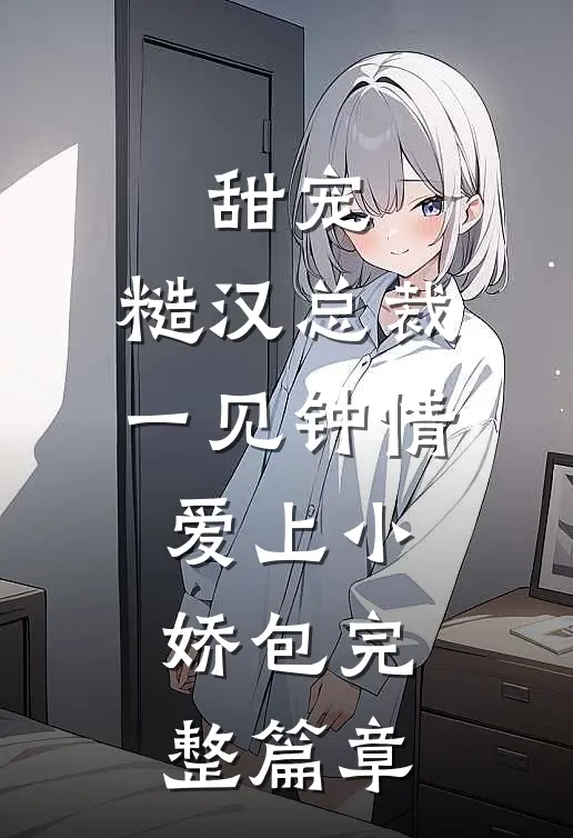 甜宠：糙汉总裁一见钟情爱上小娇包完整篇章