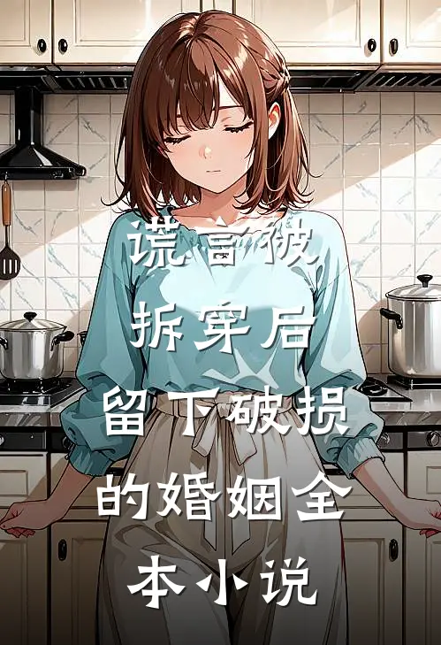 谎言被拆穿后，留下破损的婚姻全本小说