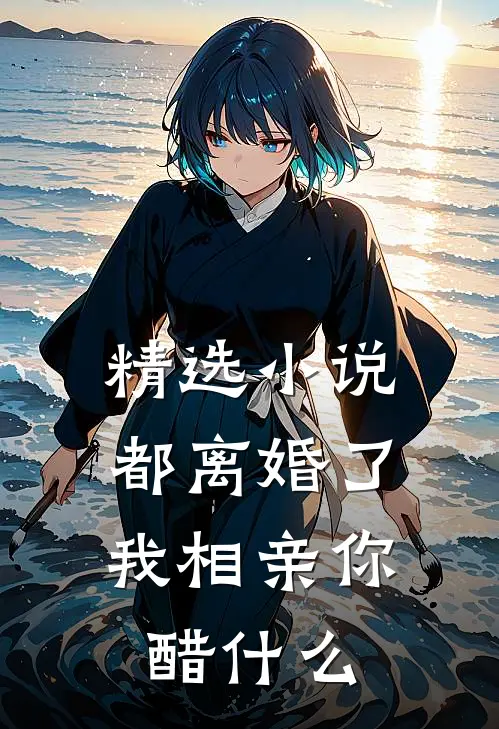 精选小说都离婚了，我相亲你醋什么