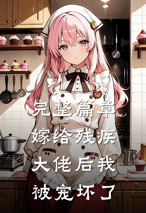 完整篇章嫁给残疾大佬后我被宠坏了