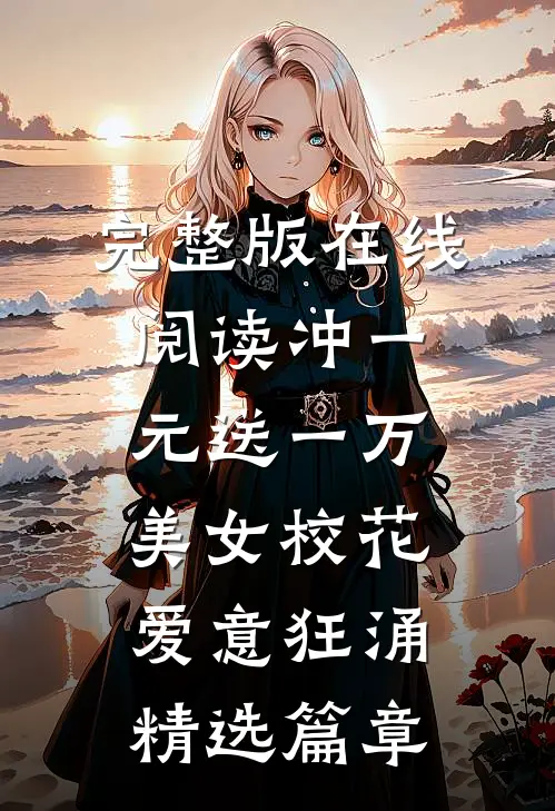 完整版在线阅读冲一元送一万,美女校花爱意狂涌精选篇章
