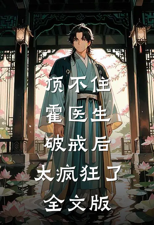 顶不住，霍医生破戒后，太疯狂了全文版