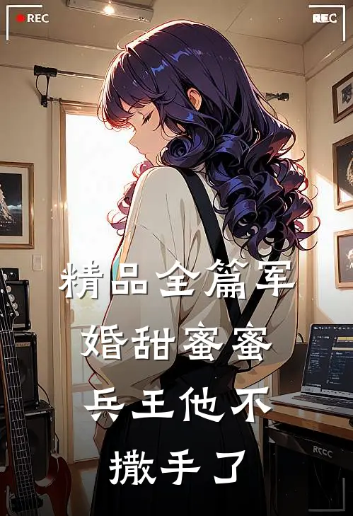 精品全篇军婚甜蜜蜜，兵王他不撒手了