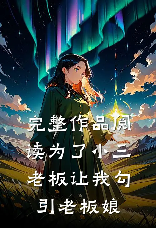 完整作品阅读为了小三，老板让我勾引老板娘