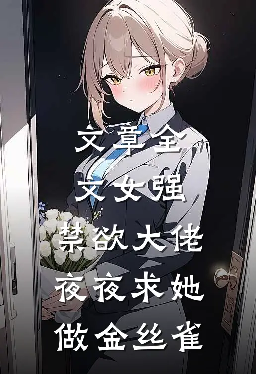 文章全文女强：禁欲大佬夜夜求她做金丝雀