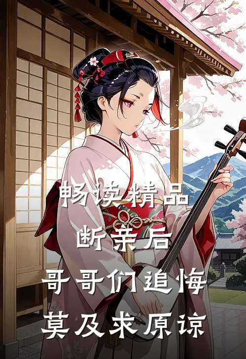 畅读精品断亲后：哥哥们追悔莫及求原谅
