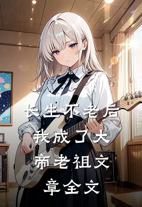 长生不老后，我成了大帝老祖文章全文