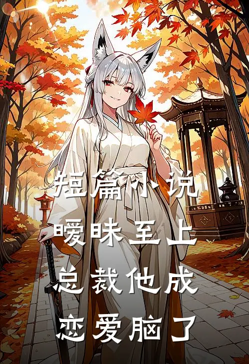 短篇小说暧昧至上：总裁他成恋爱脑了