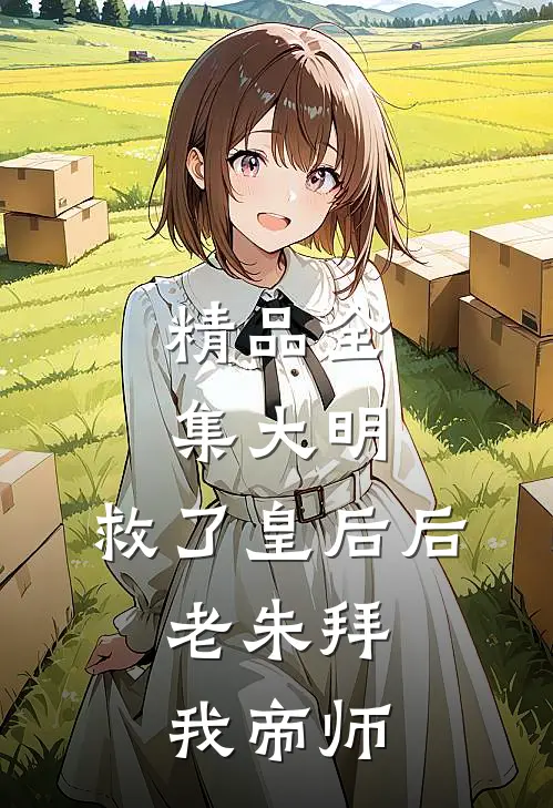 精品全集大明：救了皇后后，老朱拜我帝师