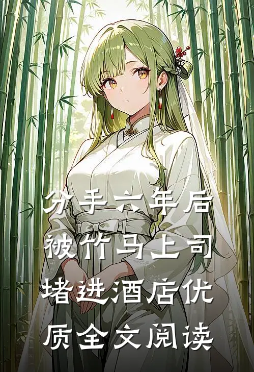 分手六年后，被竹马上司堵进酒店优质全文阅读