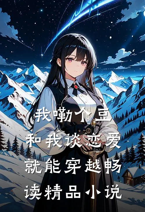 我嘞个豆，和我谈恋爱就能穿越畅读精品小说