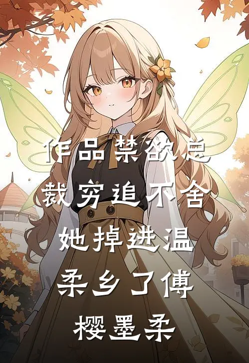 作品禁欲总裁穷追不舍，她掉进温柔乡了傅樱墨柔