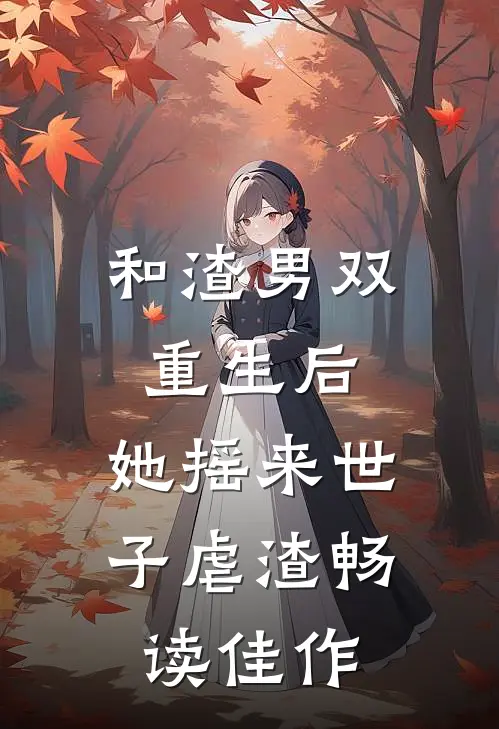 和渣男双重生后，她摇来世子虐渣畅读佳作
