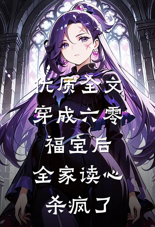 优质全文穿成六零福宝后，全家读心杀疯了