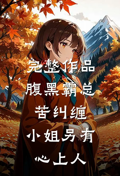 完整作品腹黑霸总苦纠缠，小姐另有心上人