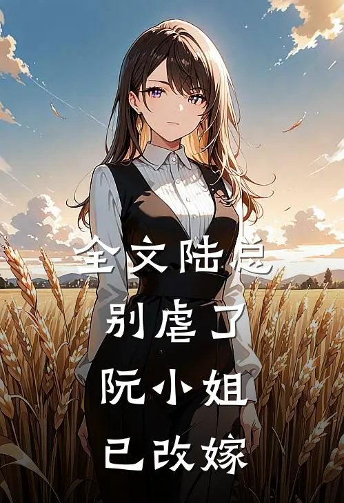 全文陆总别虐了，阮小姐已改嫁
