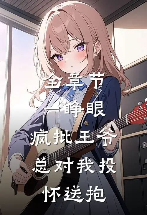 全章节一睁眼，疯批王爷总对我投怀送抱
