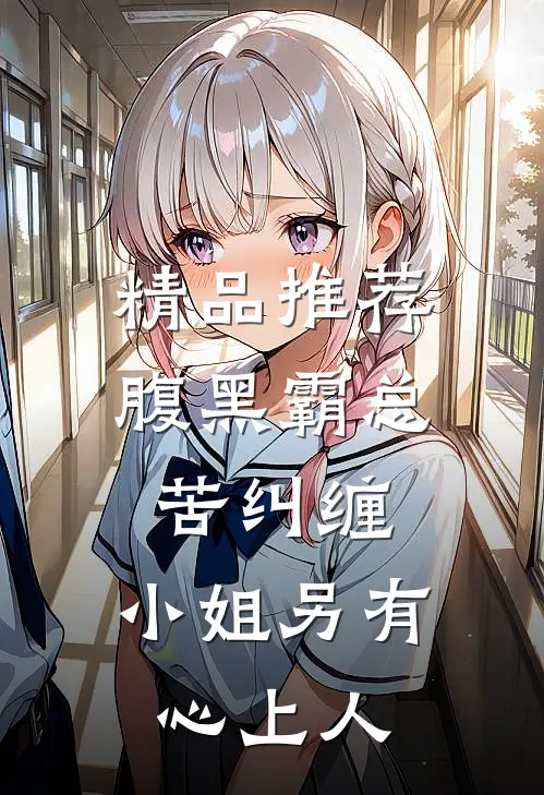 精品推荐腹黑霸总苦纠缠，小姐另有心上人