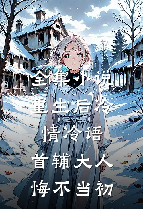 全集小说重生后冷情冷语，首辅大人悔不当初