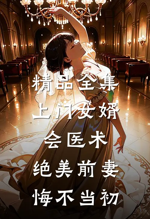精品全集上门女婿会医术，绝美前妻悔不当初