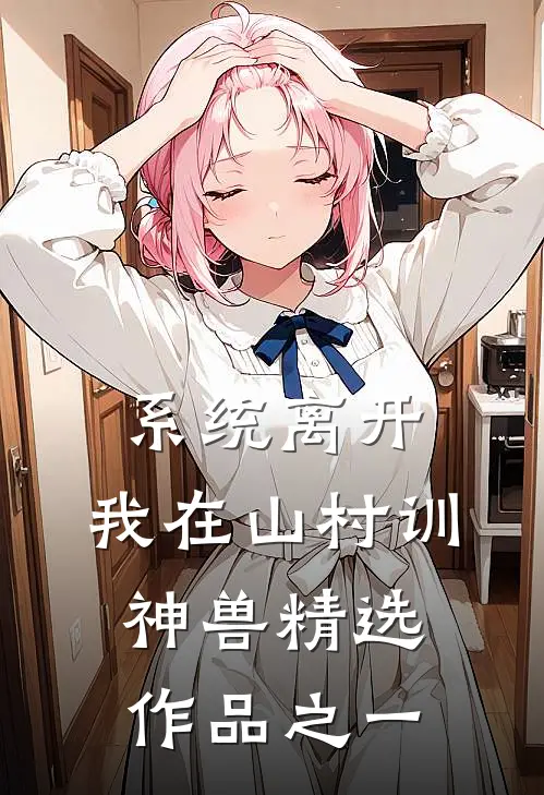 系统离开，我在山村训神兽精选作品之一