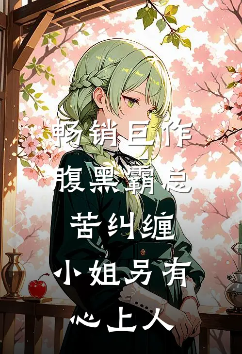 畅销巨作腹黑霸总苦纠缠，小姐另有心上人