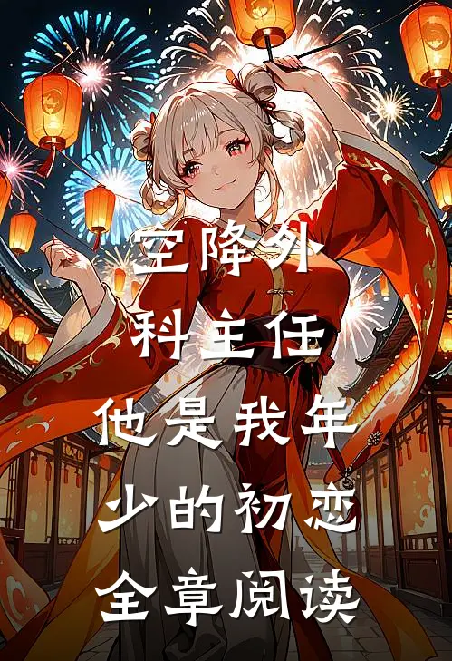空降外科主任，他是我年少的初恋全章阅读