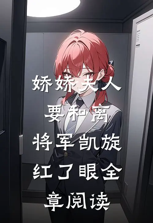 娇娇夫人要和离，将军凯旋红了眼全章阅读