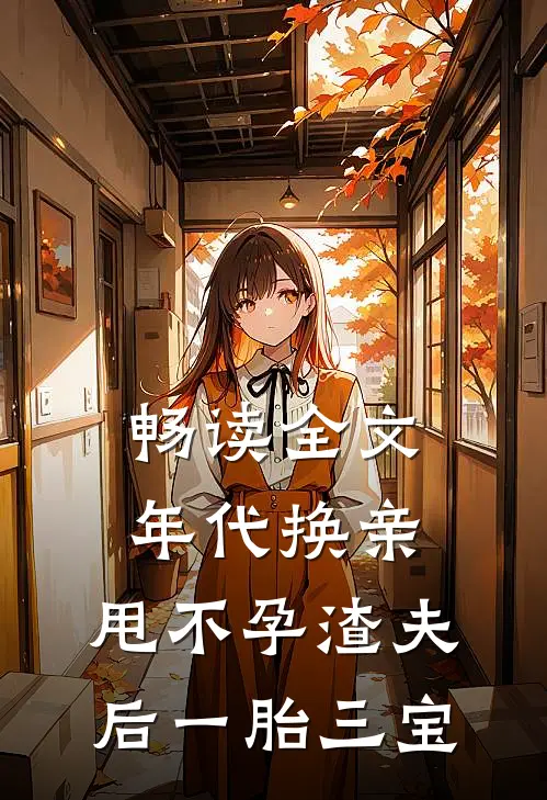 畅读全文年代换亲，甩不孕渣夫后一胎三宝