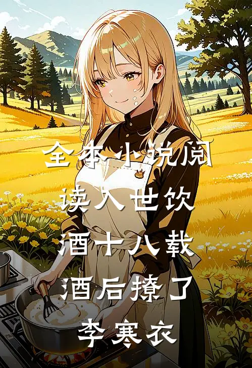 全本小说阅读入世饮酒十八载，酒后撩了李寒衣